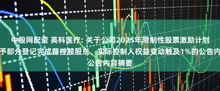 中股网配资 英科医疗: 关于公司2025年限制性股票激励计划首次授予部分登记完成暨控股股东、实际控制人权益变动触及1%的公告内容摘要