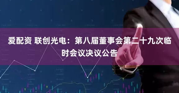 爱配资 联创光电：第八届董事会第二十九次临时会议决议公告