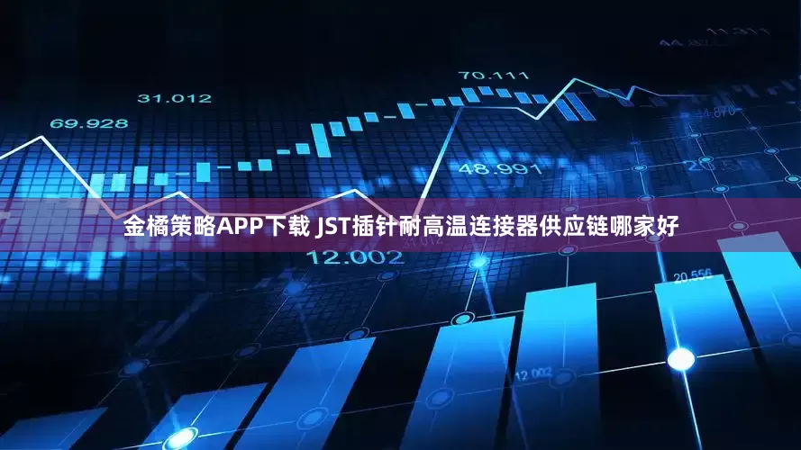 金橘策略APP下载 JST插针耐高温连接器供应链哪家好