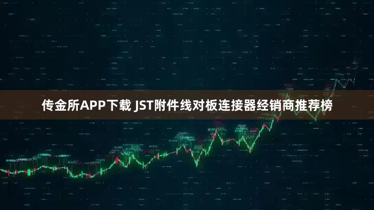 传金所APP下载 JST附件线对板连接器经销商推荐榜
